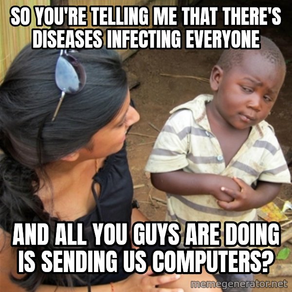 So You're Telling me meme: so you're telling me that there's diseases infecting everyone / and all you guys are doing is sending us computers?
