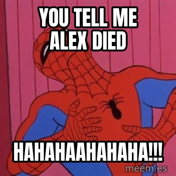 Spidermantripping meme: you tell me alex died / hahahaahahaha!!!