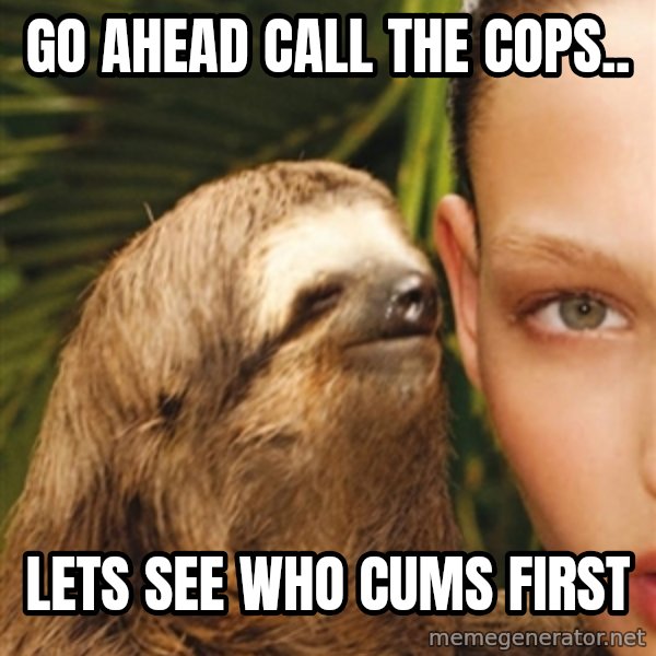 The Rape Sloth meme: Go ahead call the cops.. / Lets see who cums first