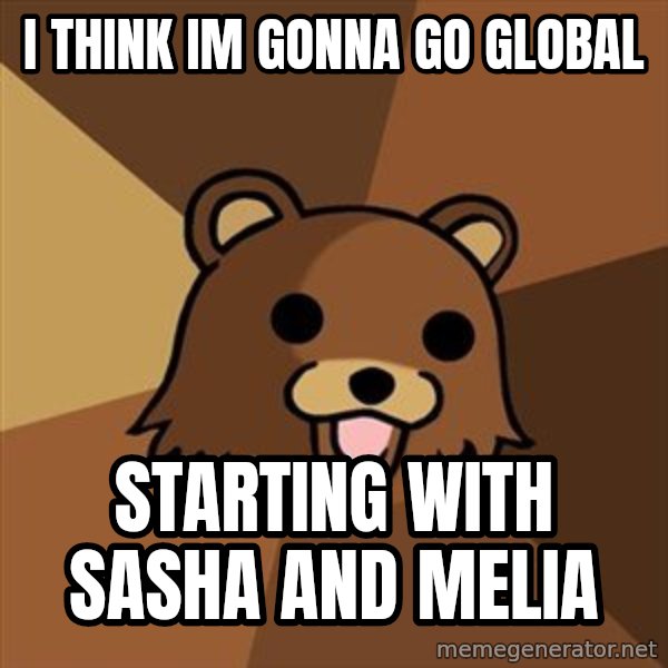 Pedobear meme: i think im gonna go global / starting with Sasha and Melia