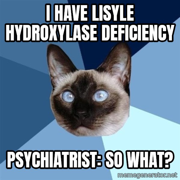 Chronic Illness Cat meme: I have lisyle hydroxylase deficiency / Psychiatrist: so what?