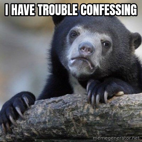 Confession Bear meme: i have trouble confessing