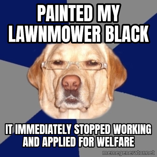 Racist Dog meme: Painted my lawnmower black / it immediately stopped working and applied for welfare