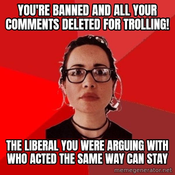 Liberal Douche Garofalo meme: you're banned and all your comments deleted for trolling! / the liberal you were arguing with who acted the same way can stay