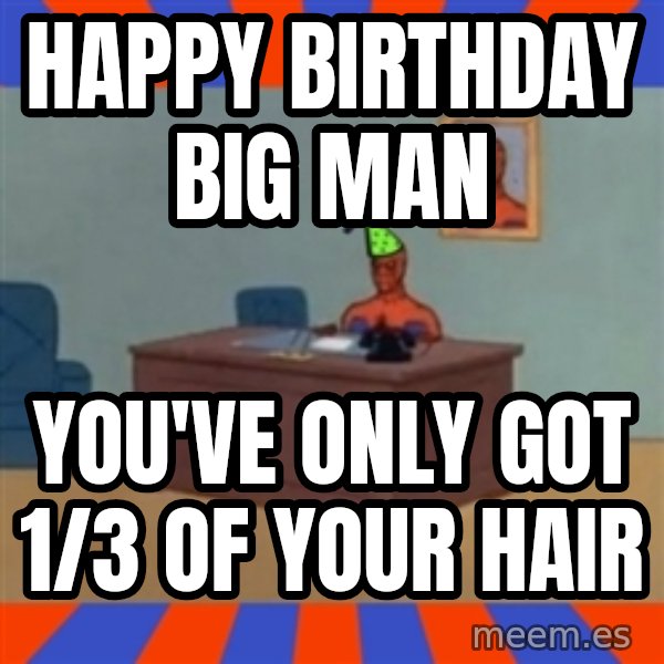 Spiderman Birthday meme: Happy Birthday Big man / You've only got 1/3 of your hair