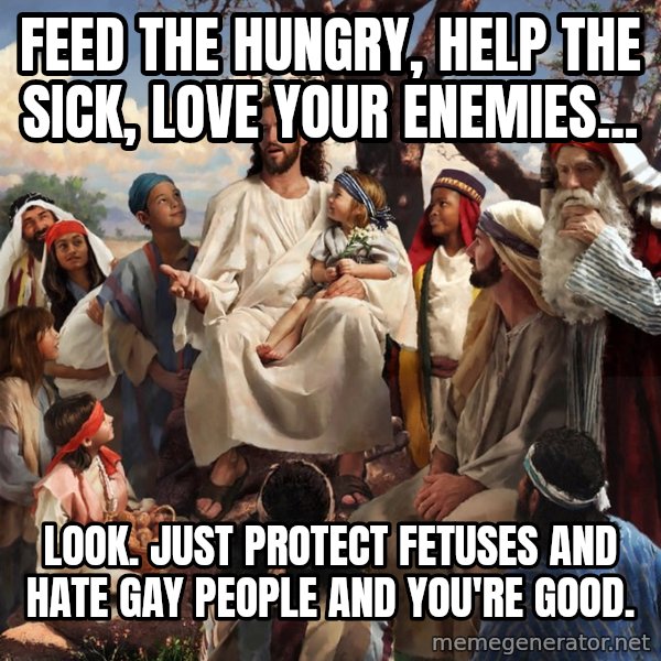 storytime jesus meme: Feed the hungry, Help the sick, love your enemies... / look.  just protect fetuses and hate gay people and you're good.