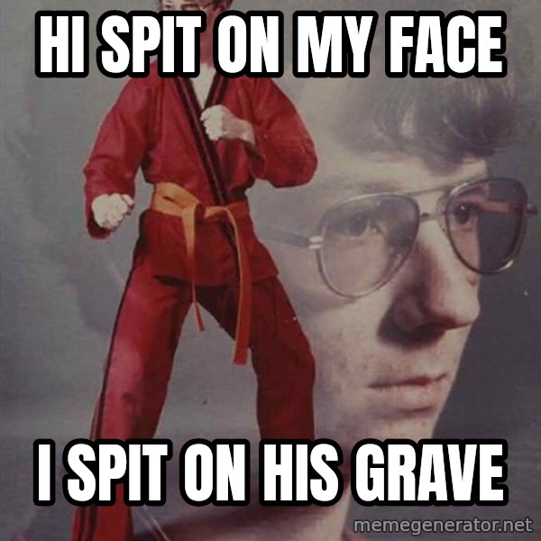PTSD Karate Kyle meme: HI SPIT ON MY FACE / I SPIT ON HIS GRAVE