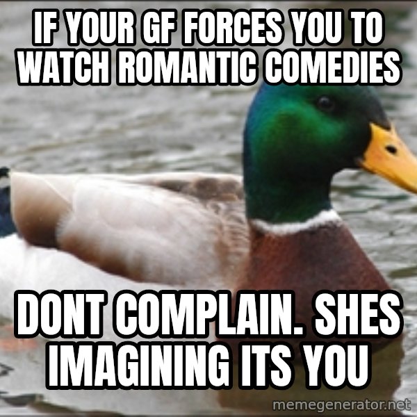 Actual Advice Mallard 1 meme: IF YOUR GF FORCES YOU TO WATCH ROMANTIC COMEDIES / DONT COMPLAIN. SHES IMAGINING ITS YOU