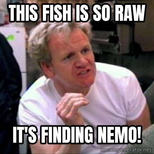 Gordon Ramsay meme: This fish is sO raw / It's finding nemo!