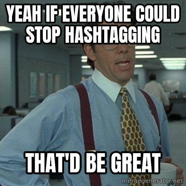 Office Space That Would Be Great meme: Yeah if everyone could stop hashtagging / that'd be great