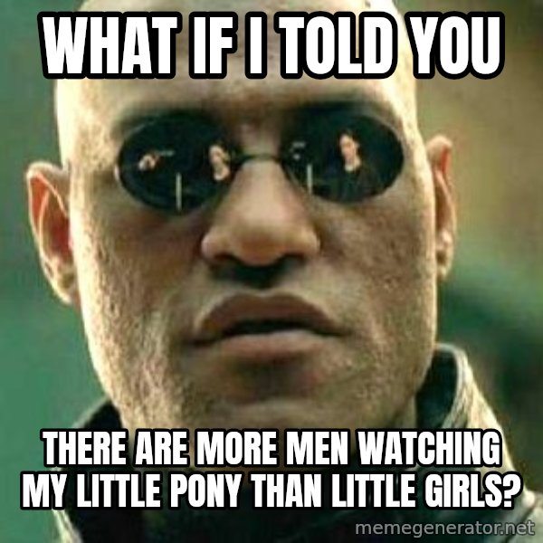 What if I told you / Matrix Morpheus meme: what if i told you / there are more men watching my little pony than little girls?