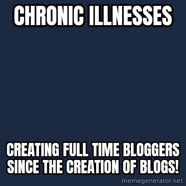 Chronic Illness Cat meme: Chronic Illnesses / Creating full time bloggers since the creation of blogs!