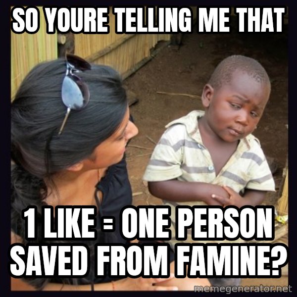 Skeptical third-world kid meme: so youre telling me that / 1 like = one person saved from famine?