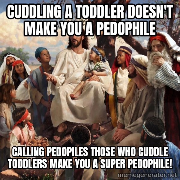 storytime jesus meme: Cuddling a toddler doesn't make you a pedophile / calling pedopiles those who cuddle toddlers make you a super pedophile!