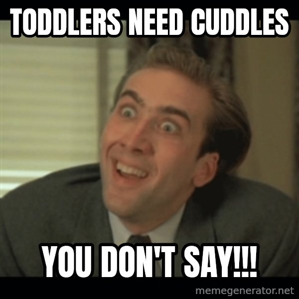 Nick Cage meme: toddlers need cuddles / you don't say!!!