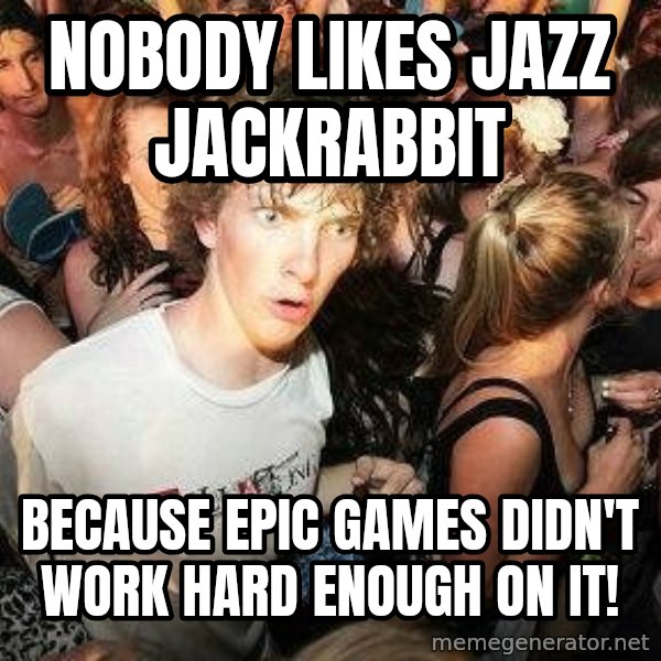 -Sudden Clarity Clarence meme: nobody likes Jazz Jackrabbit / because Epic Games didn't work hard enough on it!
