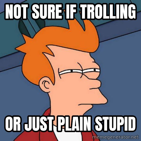 Futurama Fry meme: Not sure if trolling / or just plain stupid