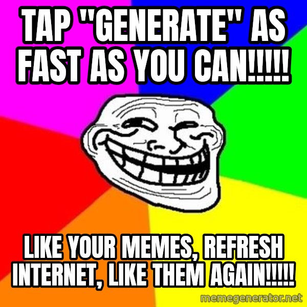 Trollface meme: tap "generate" as fast as you can!!!!! / like your memes, refresh Internet, like them again!!!!!