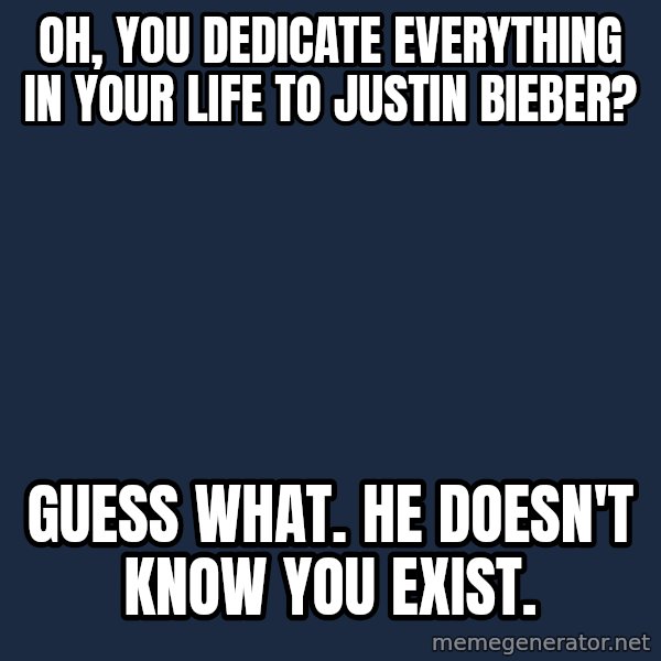 Willy Wonka meme: Oh, You dedicate everything in your life to justin bieber? / Guess what. he doesn't know you exist.