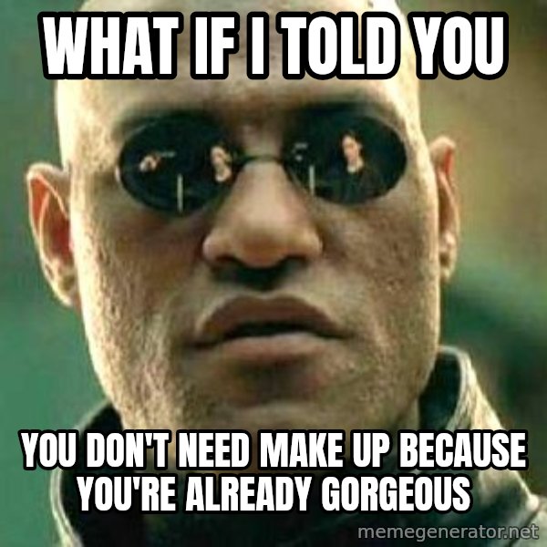 What if I told you / Matrix Morpheus meme: what if i told you / you don't need make up because you're already gorgeous