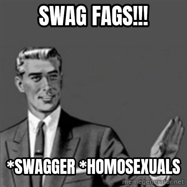 Correction Guy meme: Swag fags!!! / *Swagger *Homosexuals
