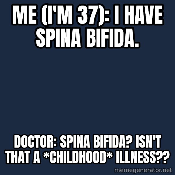 Chronic Illness Cat meme: Me (I'm 37): I have Spina Bifida. / Doctor: Spina Bifida? Isn't that a *childhood* illness??
