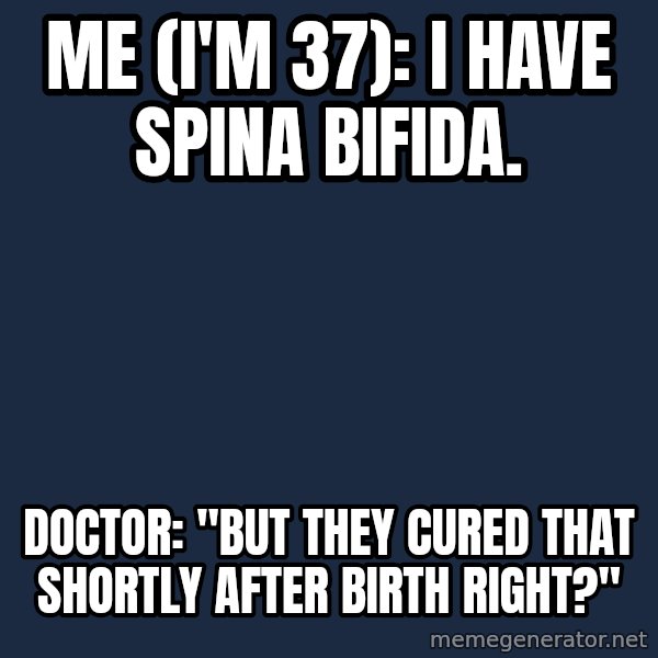 Chronic Illness Cat meme: Me (I'm 37): I have Spina Bifida. / Doctor: "But they cured that shortly after birth right?"