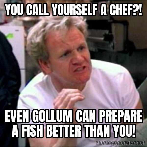 Gordon Ramsay meme: YOU CALL YOURSELF A CHEF?! / EVEN GOLLUM CAN PREPARE A FISH BETTER THAN YOU!