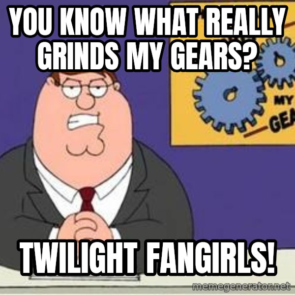 Grinds My Gears Peter Griffin meme: You know what really grinds my gears? / Twilight fangirls!