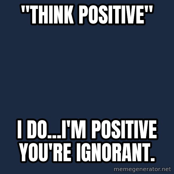 Chronic Illness Cat meme: "Think positive" / I do...I'm positive you're ignorant.