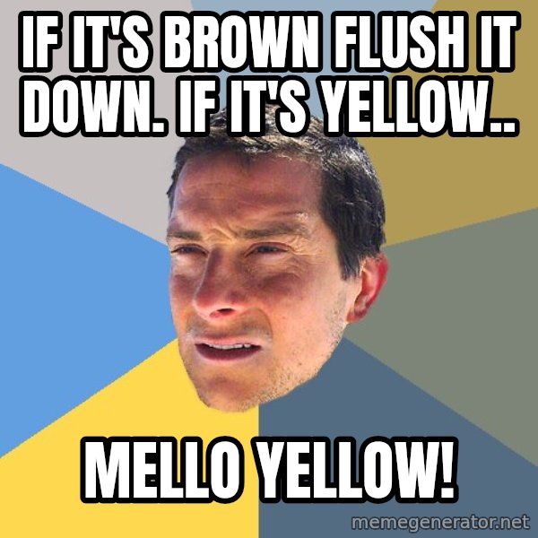 Bear Grylls meme: If it's brown flush it down. if it's yellow.. / Mello Yellow!