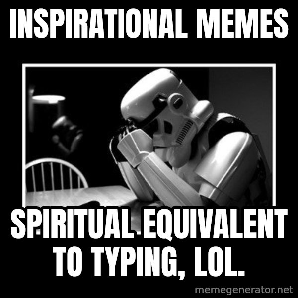 Sad Trooper meme: inspirational memes / spiritual equivalent to typing, LOL.