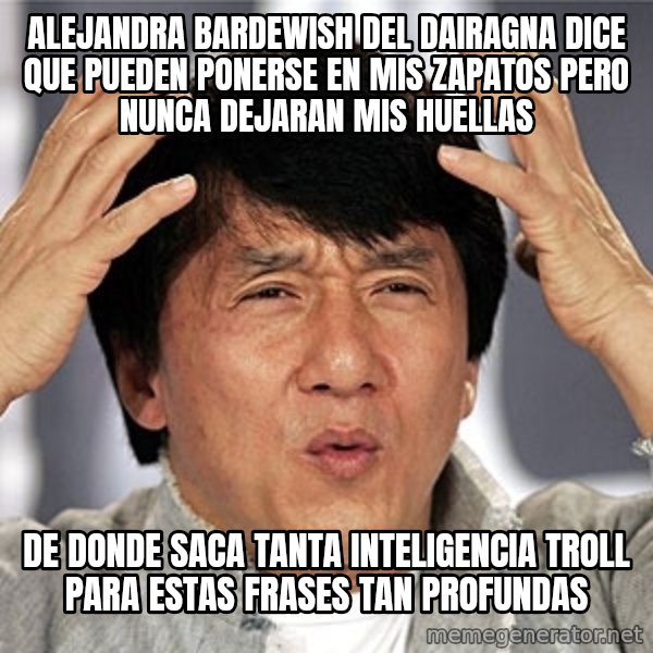 Jackie Chan meme: alejandra bardewish del dairagna dice que Pueden ponerse en mis zapatos pero nunca dejaran mis huellas / de donde saca tanta inteligencia troll para estas frases tan profundas