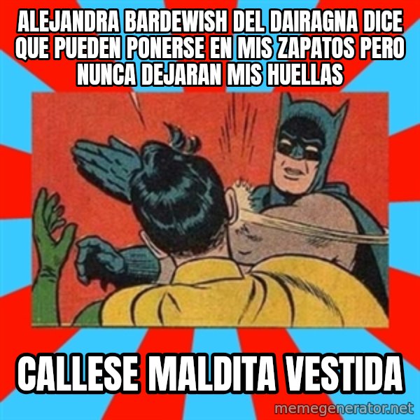 Batman Bitchslap meme: ALEJANDRA BARDEWISH DEL DAIRAGNA DICE QUE PUEDEN PONERSE EN MIS ZAPATOS PERO NUNCA DEJARAN MIS HUELLAS / callese maldita vestida