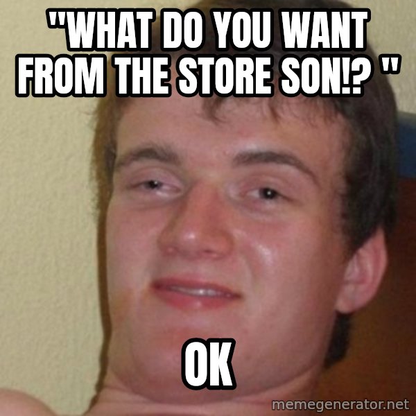 really high guy meme: "what do you want from the store son!? " / ok