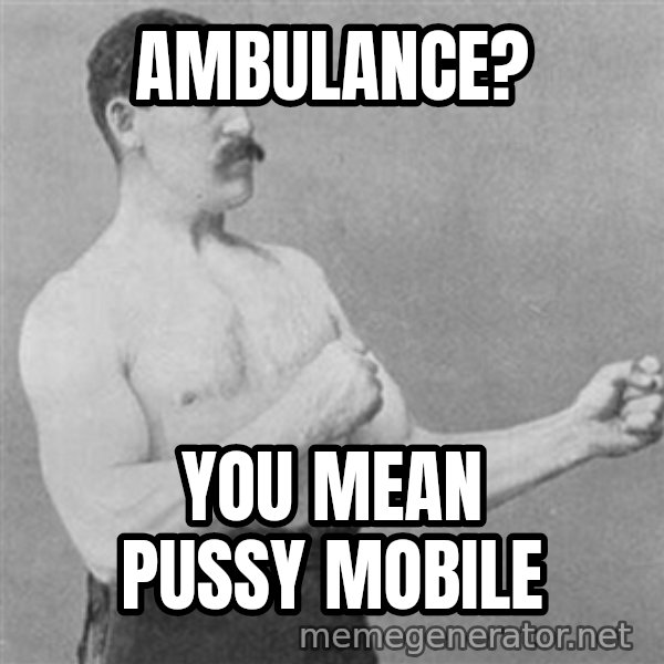 Overly Manly Man, man meme: ambulance? / you mean pussy mobile