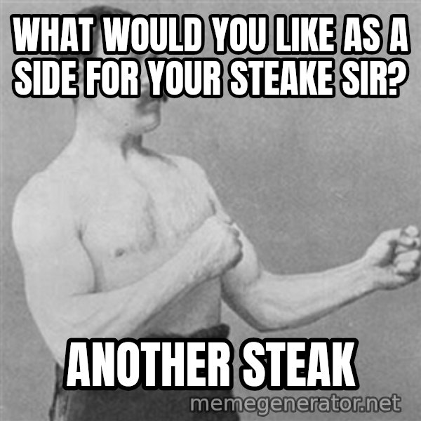 Overly Manly Man, man meme: what would you like as a side for your steake sir? / another steak