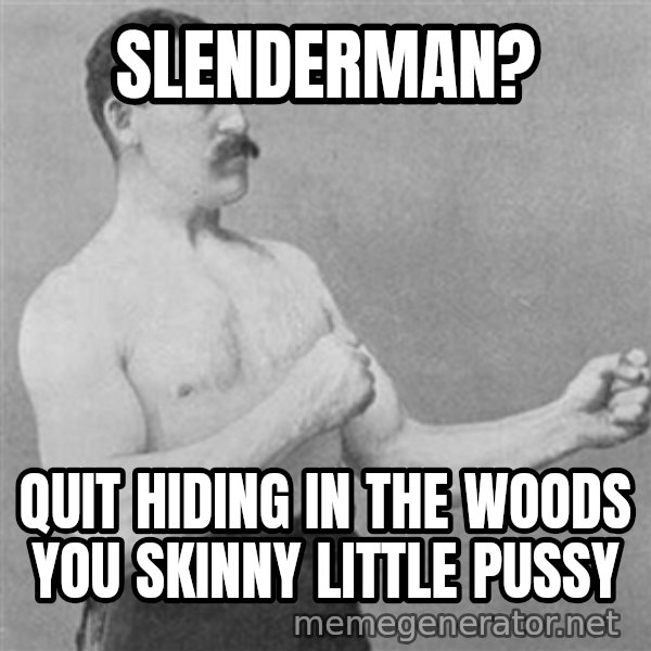 Overly Manly Man, man meme: slenderman? / quit hiding in the woods you skinny little pussy
