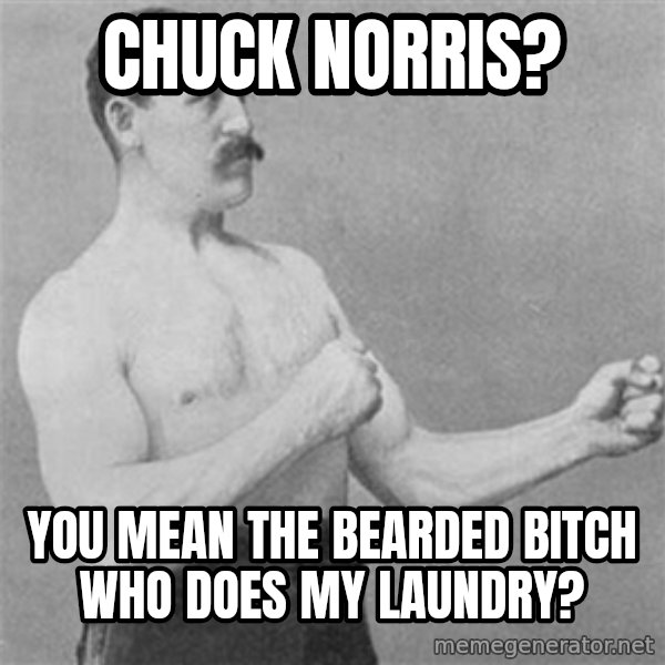 Overly Manly Man, man meme: chuck norris? / you mean the bearded bitch who does my laundry?