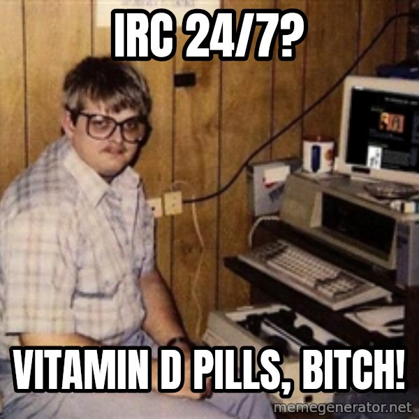 Nerd meme: IRC 24/7? / vitamin d pills, bitch!