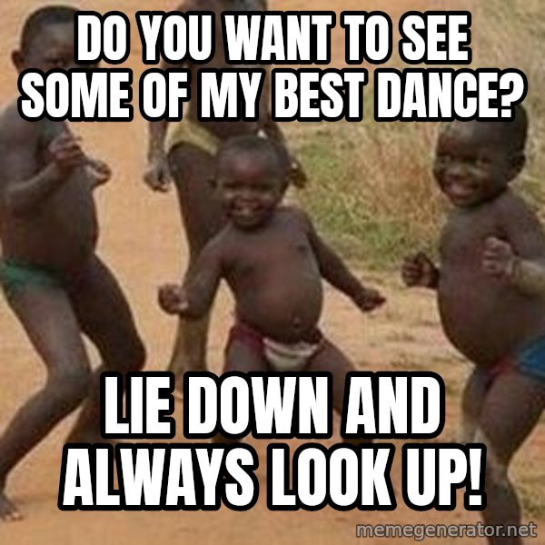 african children dancing meme: do you want to see some of my best dance? / lie down and always look up!