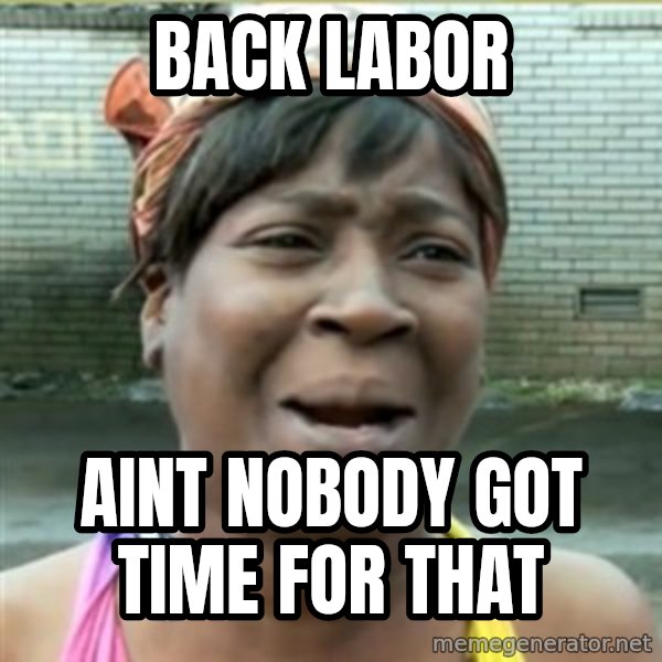 Ain't Nobody got time fo that meme: Back labor / aint nobody got time for that