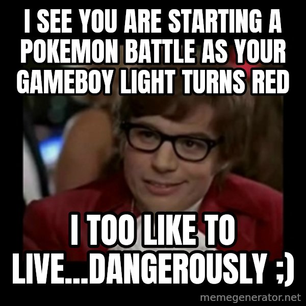 Dangerously Austin Powers meme: I see you are starting a Pokemon battle as your gameboy light turns red / I too Like to live...Dangerously ;)
