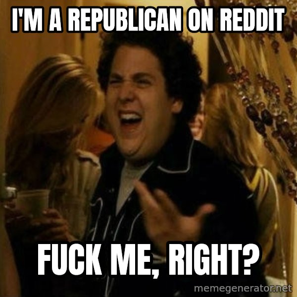 Fuck me right meme: I'm a Republican on reddit / fuck me, right?