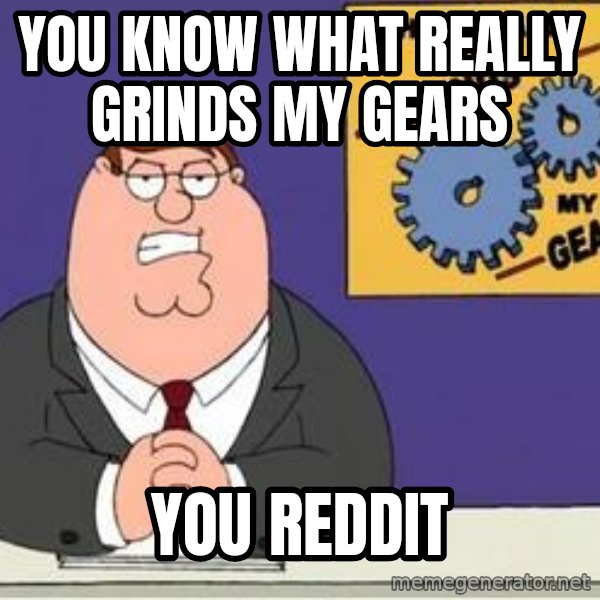 Grinds My Gears meme: you know what really grinds my gears / You reddit