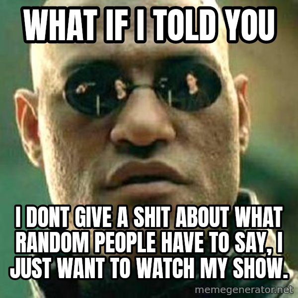 What if I told you / Matrix Morpheus meme: WHAT IF I TOLD YOU / I DONT GIVE A SHIT ABOUT WHAT RANDOM PEOPLE HAVE TO SAY, I JUST WANT TO WATCH MY SHOW.