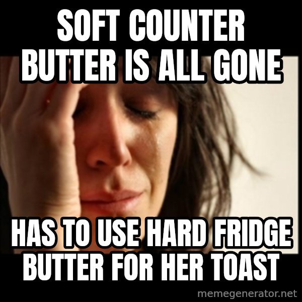 First World Problems meme: Soft counter butter is all gone / Has to use hard fridge butter for her toast