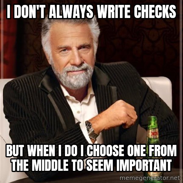The Most Interesting Man In The World meme: I don't always write checks / but when i do i choose one from the middle to seem important
