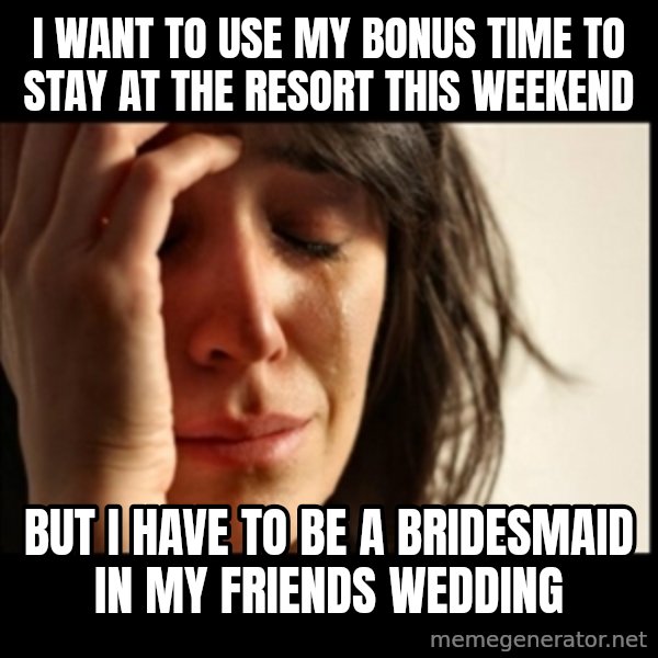 First World Problems meme: I want to use my bonus time to stay at the resort this weekend / but i have to be a bridesmaid in my friends wedding