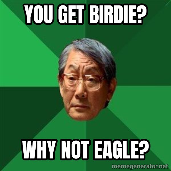 High Expectations Asian Father meme: You get birdie? / Why not eagle?